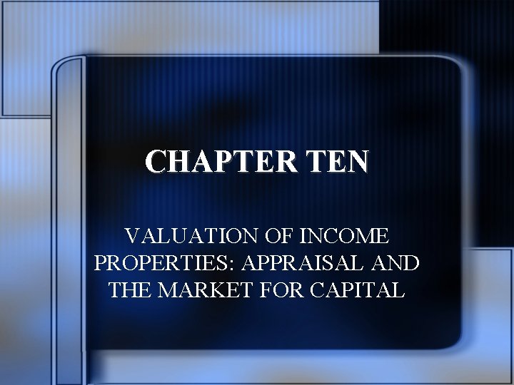 CHAPTER TEN VALUATION OF INCOME PROPERTIES: APPRAISAL AND THE MARKET FOR CAPITAL 