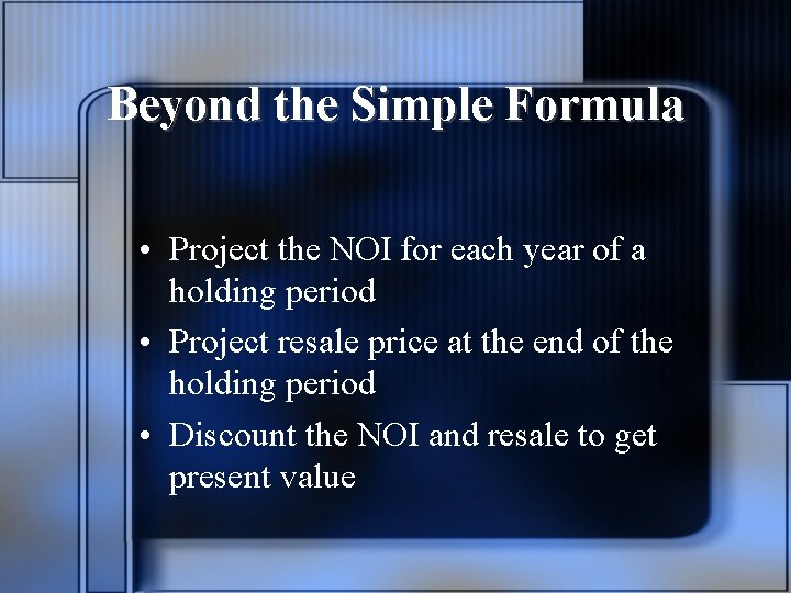Beyond the Simple Formula • Project the NOI for each year of a holding