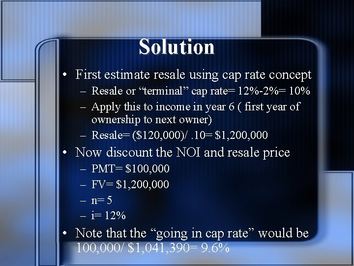 Solution • First estimate resale using cap rate concept – Resale or “terminal” cap