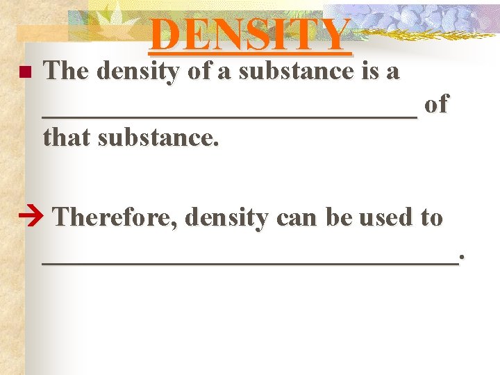n DENSITY The density of a substance is a ______________ of that substance. Therefore,