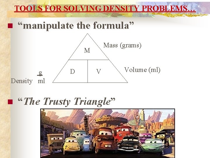 TOOLS FOR SOLVING DENSITY PROBLEMS… n “manipulate the formula” Mass (grams) M g Density