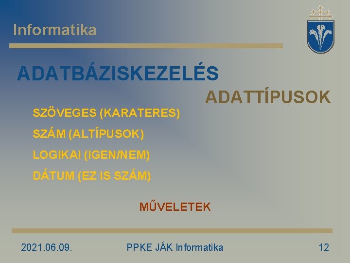 Informatika ADATBÁZISKEZELÉS SZÖVEGES (KARATERES) ADATTÍPUSOK SZÁM (ALTÍPUSOK) LOGIKAI (IGEN/NEM) DÁTUM (EZ IS SZÁM) MŰVELETEK