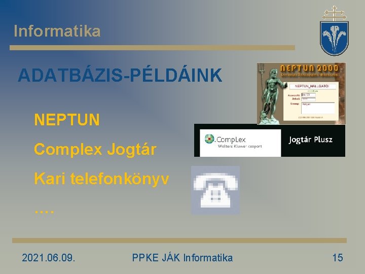 Informatika ADATBÁZIS-PÉLDÁINK NEPTUN Complex Jogtár Kari telefonkönyv …. 2021. 06. 09. PPKE JÁK Informatika