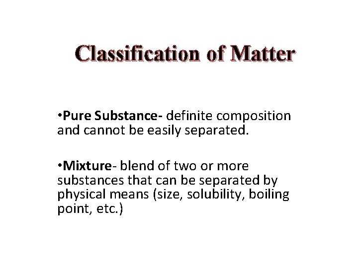 Classification of Matter • Pure Substance- definite composition and cannot be easily separated. •