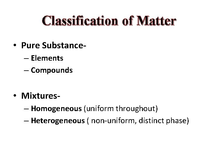 Classification of Matter • Pure Substance– Elements – Compounds • Mixtures– Homogeneous (uniform throughout)