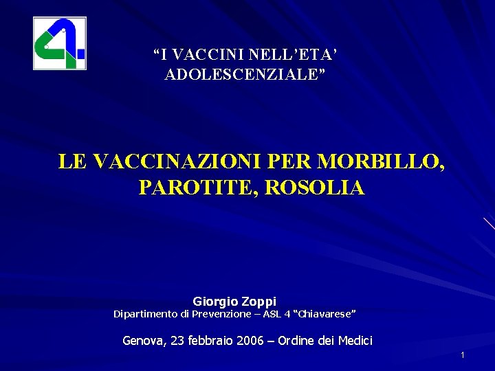 “I VACCINI NELL’ETA’ ADOLESCENZIALE” LE VACCINAZIONI PER MORBILLO, PAROTITE, ROSOLIA Giorgio Zoppi Dipartimento di