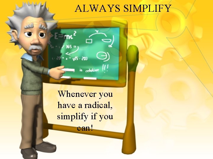 ALWAYS SIMPLIFY Whenever you have a radical, simplify if you can! 