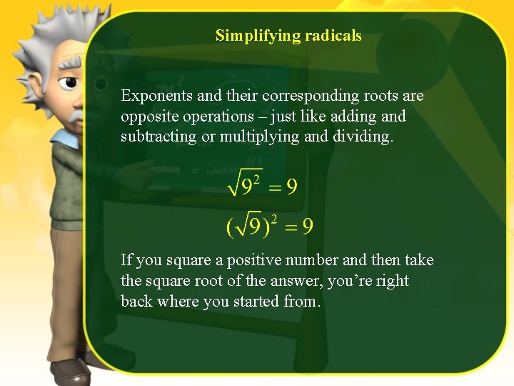 Simplifying radicals Exponents and their corresponding roots are opposite operations – just like adding