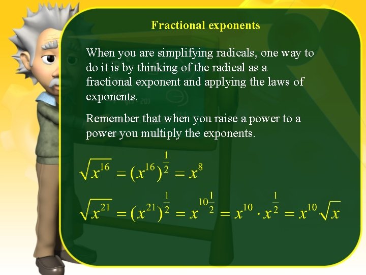 Fractional exponents When you are simplifying radicals, one way to do it is by