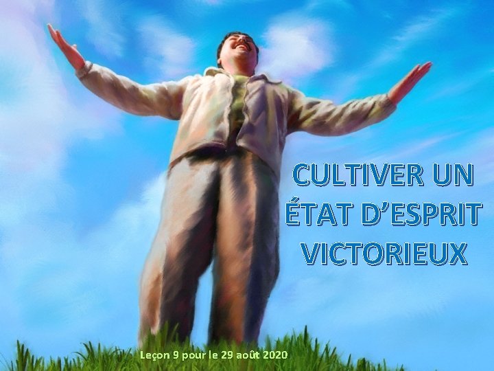 CULTIVER UN ÉTAT D’ESPRIT VICTORIEUX Leçon 9 pour le 29 août 2020 CULTIVER UN ÉTAT D’ESPRIT VICTORIEUX Leçon 9 pour le 29 août 2020