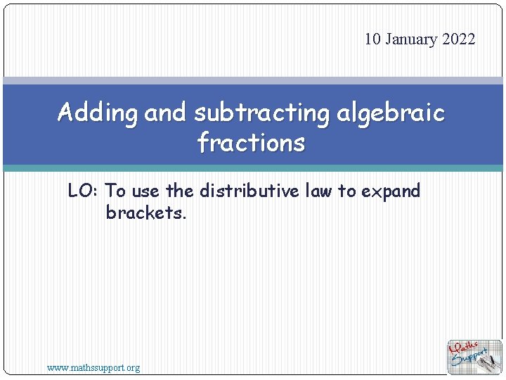 10 January 2022 Adding and subtracting algebraic fractions LO: To use the distributive law
