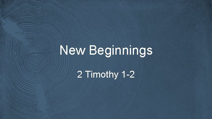 New Beginnings 2 Timothy 1 -2 