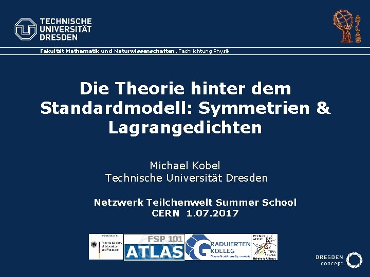 Fakultät Mathematik und Naturwissenschaften, Fachrichtung Physik Die Theorie hinter dem Standardmodell: Symmetrien & Lagrangedichten