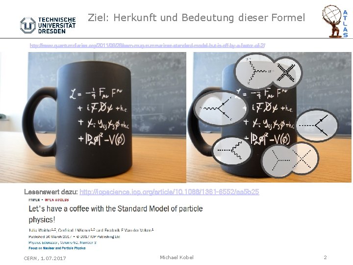 Ziel: Herkunft und Bedeutung dieser Formel http: //www. quantumdiaries. org/2011/06/26/cern-mug-summarizes-standard-model-but-is-off-by-a-factor-of-2/ Lesenswert dazu: http: //iopscience.