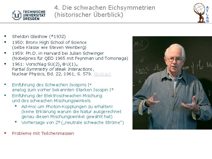 4. Die schwachen Eichsymmetrien (historischer Überblick) • • Sheldon Glashow (*1932) 1950: Bronx High