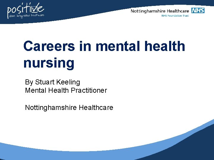 Careers in mental health nursing By Stuart Keeling Mental Health Practitioner Nottinghamshire Healthcare 