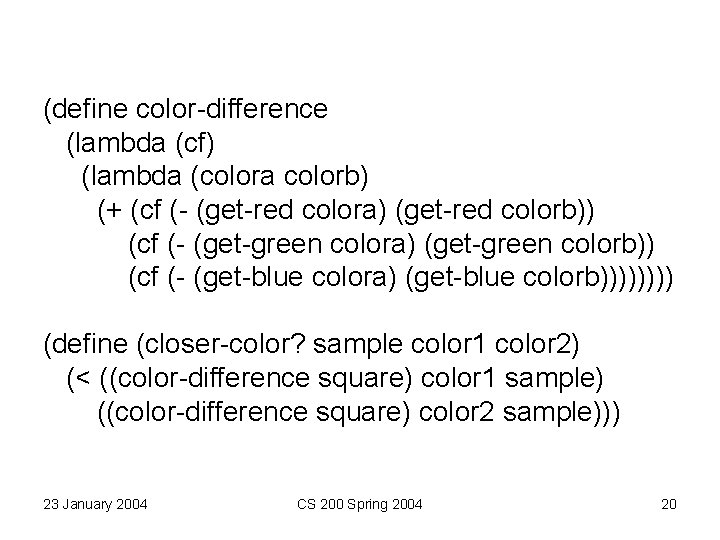 (define color-difference (lambda (cf) (lambda (colora colorb) (+ (cf (- (get-red colora) (get-red colorb)) (define color-difference (lambda (cf) (lambda (colora colorb) (+ (cf (- (get-red colora) (get-red colorb))