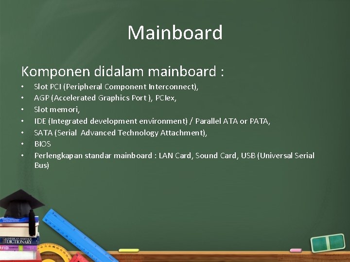 Mainboard Komponen didalam mainboard : • • Slot PCI (Peripheral Component Interconnect), AGP (Accelerated