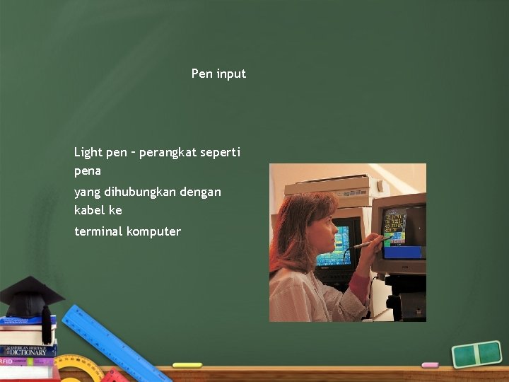Pen input Light pen – perangkat seperti pena yang dihubungkan dengan kabel ke terminal