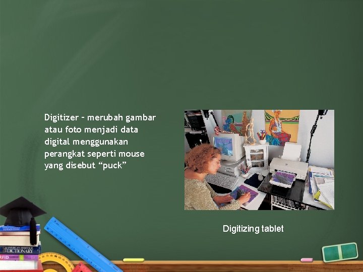 Digitizer – merubah gambar atau foto menjadi data digital menggunakan perangkat seperti mouse yang