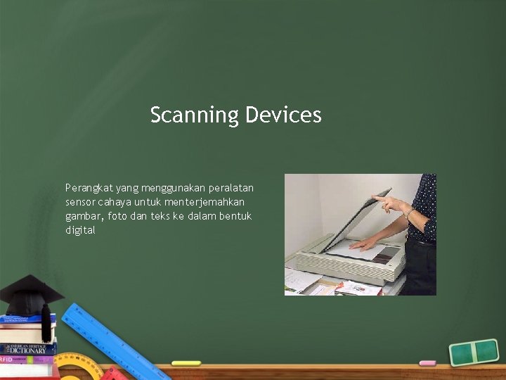 Scanning Devices Perangkat yang menggunakan peralatan sensor cahaya untuk menterjemahkan gambar, foto dan teks