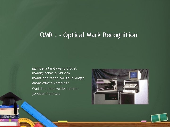OMR : - Optical Mark Recognition Membaca tanda yang dibuat menggunakan pinsil dan mengubah