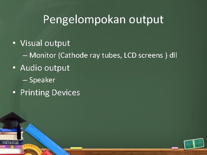 Pengelompokan output • Visual output – Monitor (Cathode ray tubes, LCD screens ) dll