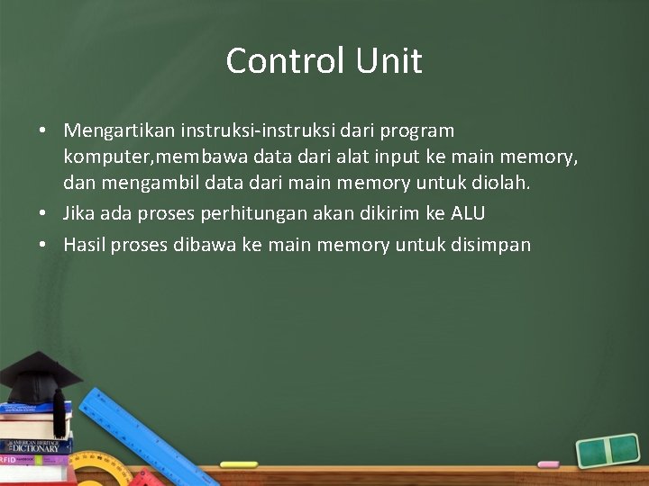 Control Unit • Mengartikan instruksi-instruksi dari program komputer, membawa data dari alat input ke