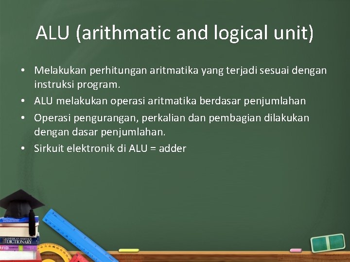 ALU (arithmatic and logical unit) • Melakukan perhitungan aritmatika yang terjadi sesuai dengan instruksi