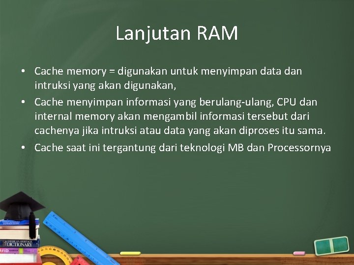 Lanjutan RAM • Cache memory = digunakan untuk menyimpan data dan intruksi yang akan