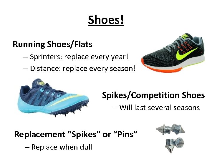 Shoes! Running Shoes/Flats – Sprinters: replace every year! – Distance: replace every season! Spikes/Competition