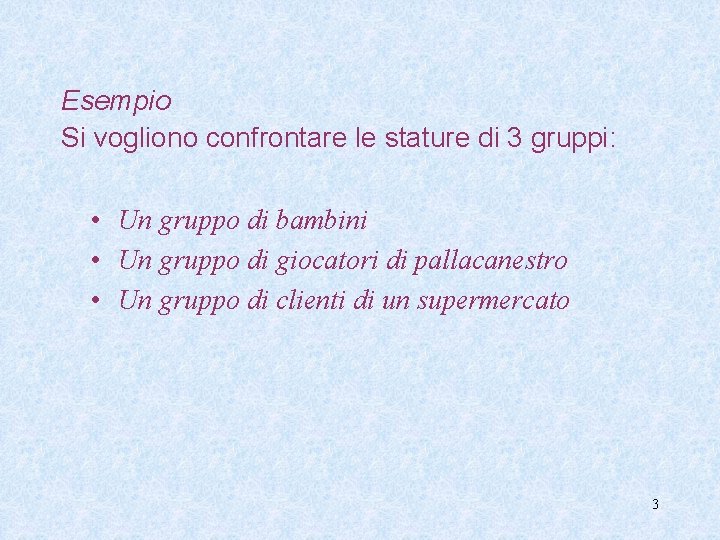 Esempio Si vogliono confrontare le stature di 3 gruppi: • Un gruppo di bambini