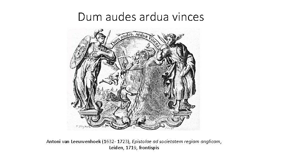 Dum audes ardua vinces Antoni van Leeuwenhoek (1632‐ 1723), Epistolae ad societatem regiam anglicam,