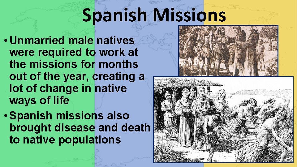 Spanish Missions • Unmarried male natives were required to work at the missions for