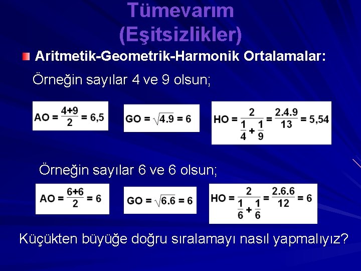 Tümevarım (Eşitsizlikler) Aritmetik-Geometrik-Harmonik Ortalamalar: Örneğin sayılar 4 ve 9 olsun; Örneğin sayılar 6 ve