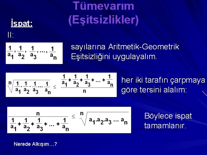 İspat: II: Tümevarım (Eşitsizlikler) sayılarına Aritmetik-Geometrik Eşitsizliğini uygulayalım. her iki tarafın çarpmaya göre tersini