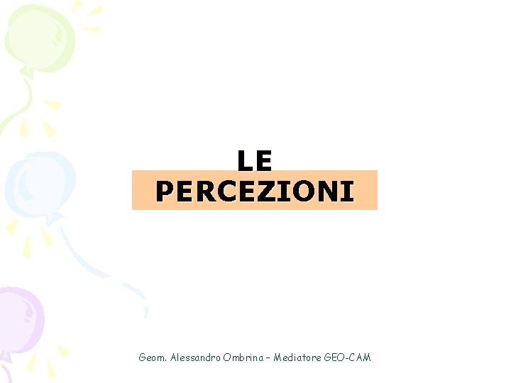 LE PERCEZIONI Geom. Alessandro Ombrina – Mediatore GEO-CAM 