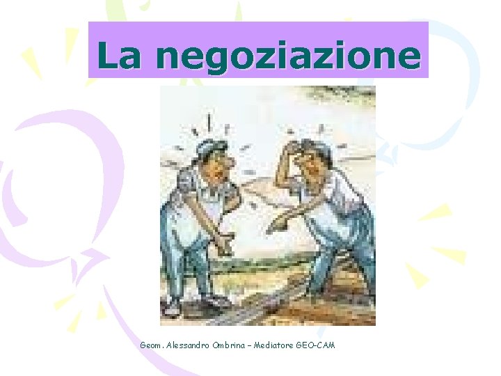 La negoziazione Geom. Alessandro Ombrina – Mediatore GEO-CAM 