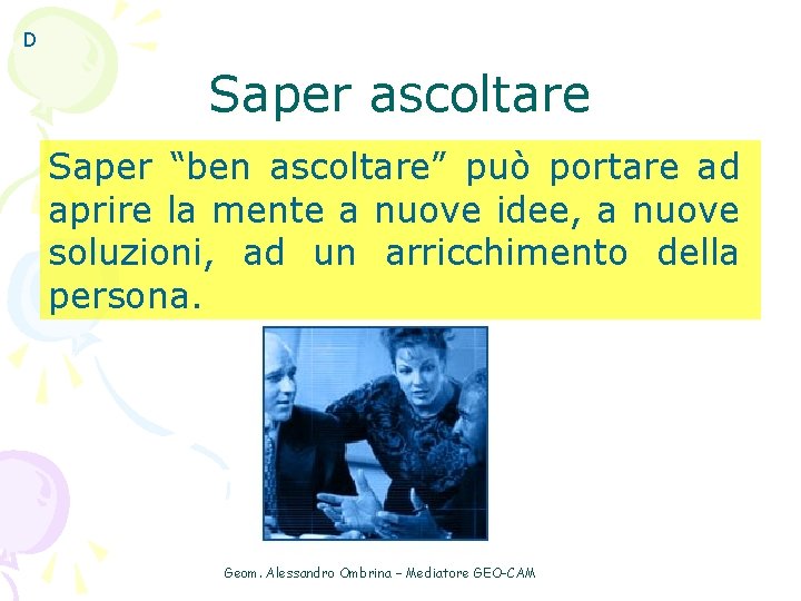 D Saper ascoltare Saper “ben ascoltare” può portare ad aprire la mente a nuove