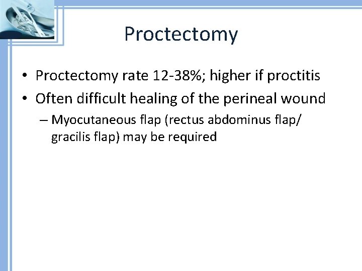 Proctectomy • Proctectomy rate 12 -38%; higher if proctitis • Often difficult healing of