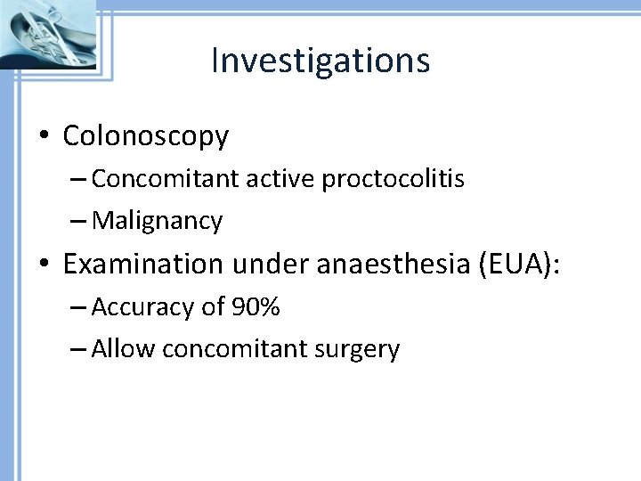 Investigations • Colonoscopy – Concomitant active proctocolitis – Malignancy • Examination under anaesthesia (EUA):