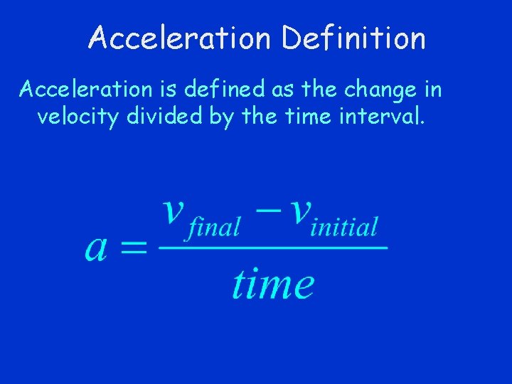 Acceleration Definition Acceleration is defined as the change in velocity divided by the time