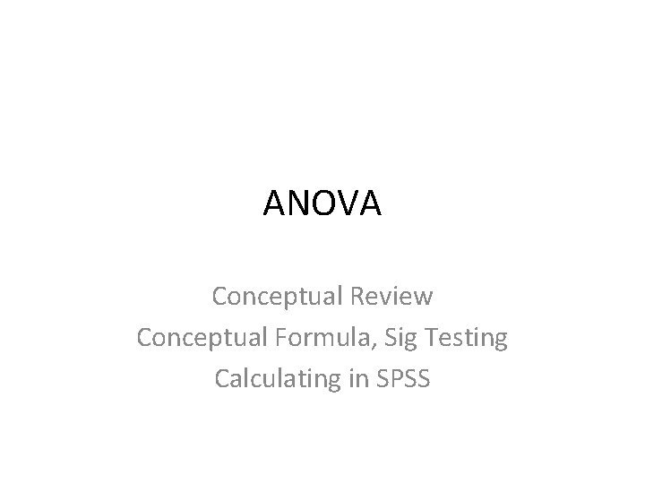 ANOVA Conceptual Review Conceptual Formula, Sig Testing Calculating in SPSS 