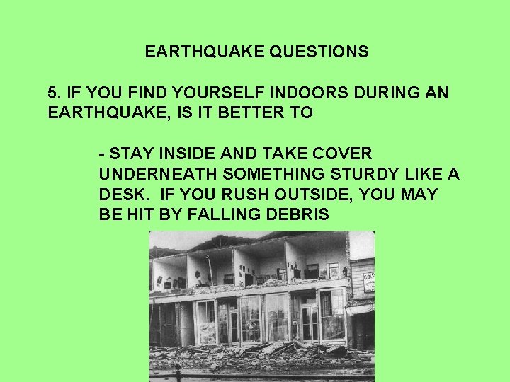 EARTHQUAKE QUESTIONS 5. IF YOU FIND YOURSELF INDOORS DURING AN EARTHQUAKE, IS IT BETTER