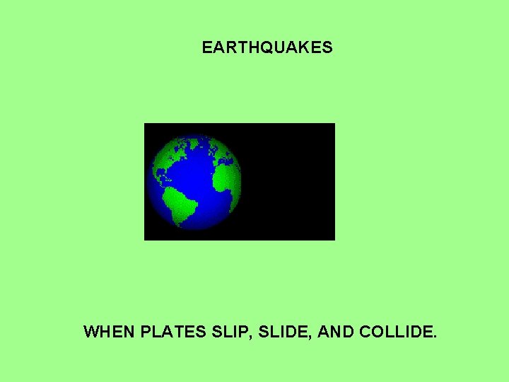 EARTHQUAKES WHEN PLATES SLIP, SLIDE, AND COLLIDE. 