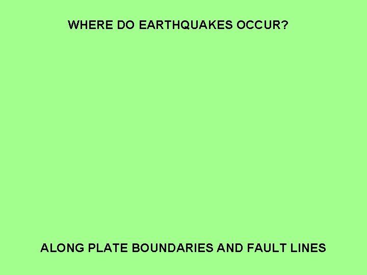 WHERE DO EARTHQUAKES OCCUR? ALONG PLATE BOUNDARIES AND FAULT LINES 