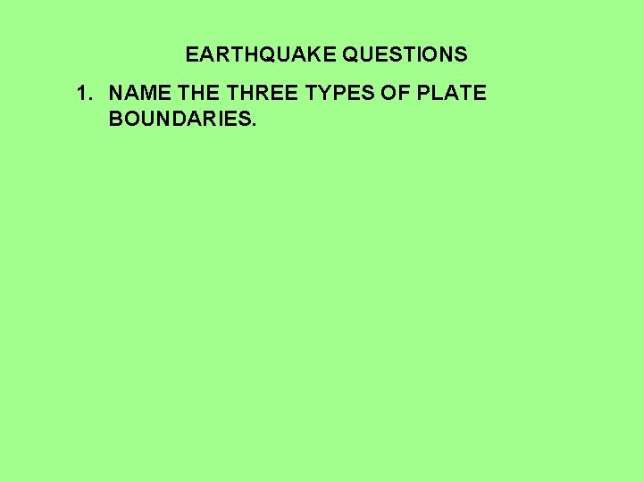 EARTHQUAKE QUESTIONS 1. NAME THREE TYPES OF PLATE BOUNDARIES. 