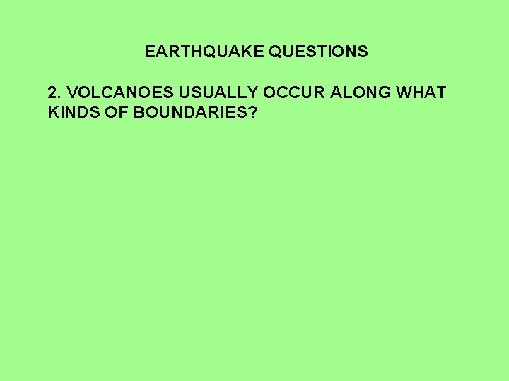 EARTHQUAKE QUESTIONS 2. VOLCANOES USUALLY OCCUR ALONG WHAT KINDS OF BOUNDARIES? 