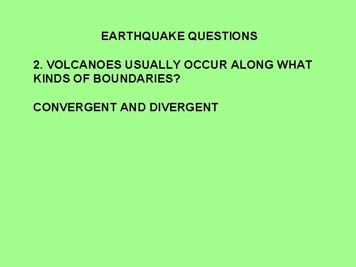 EARTHQUAKE QUESTIONS 2. VOLCANOES USUALLY OCCUR ALONG WHAT KINDS OF BOUNDARIES? CONVERGENT AND DIVERGENT