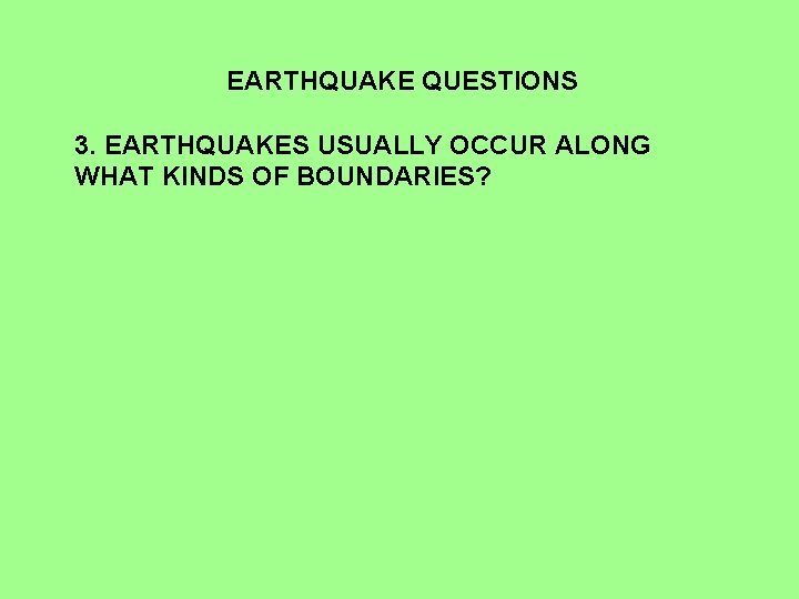 EARTHQUAKE QUESTIONS 3. EARTHQUAKES USUALLY OCCUR ALONG WHAT KINDS OF BOUNDARIES? 